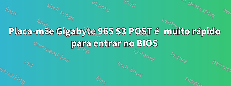 Placa-mãe Gigabyte 965 S3 POST é muito rápido para entrar no BIOS