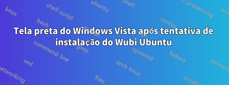 Tela preta do Windows Vista após tentativa de instalação do Wubi Ubuntu