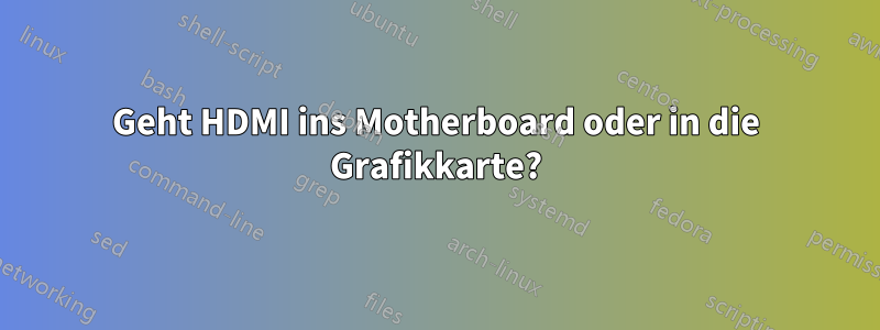 Geht HDMI ins Motherboard oder in die Grafikkarte?