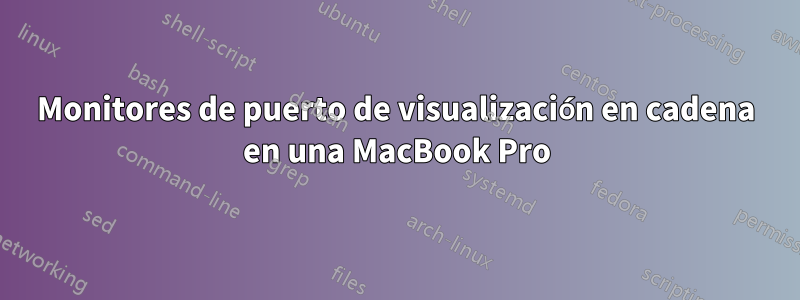 Monitores de puerto de visualización en cadena en una MacBook Pro