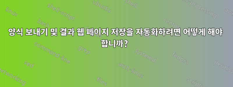 양식 보내기 및 결과 웹 페이지 저장을 자동화하려면 어떻게 해야 합니까? 