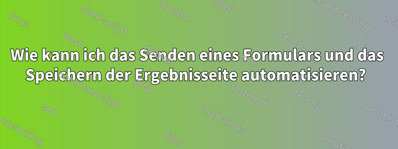 Wie kann ich das Senden eines Formulars und das Speichern der Ergebnisseite automatisieren? 