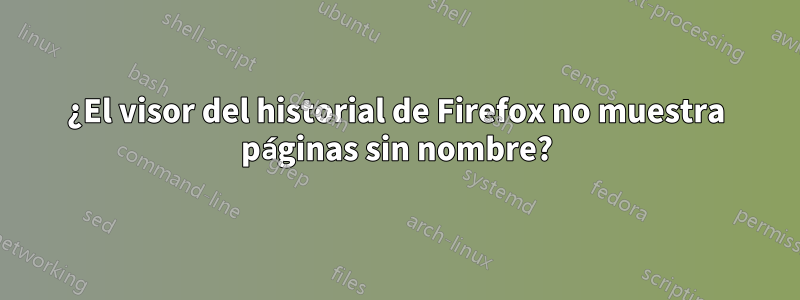 ¿El visor del historial de Firefox no muestra páginas sin nombre?