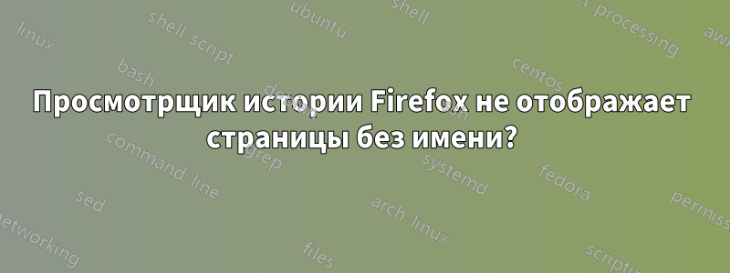 Просмотрщик истории Firefox не отображает страницы без имени?