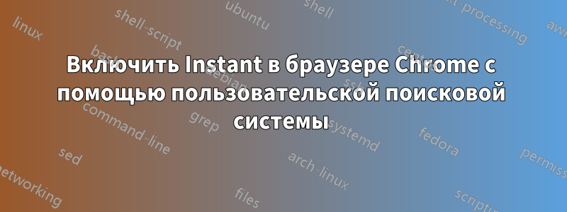 Включить Instant в браузере Chrome с помощью пользовательской поисковой системы