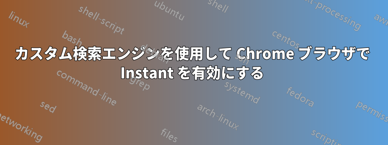 カスタム検索エンジンを使用して Chrome ブラウザで Instant を有効にする