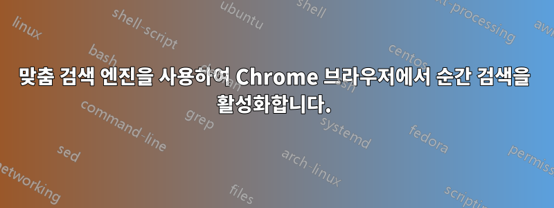 맞춤 검색 엔진을 사용하여 Chrome 브라우저에서 순간 검색을 활성화합니다.