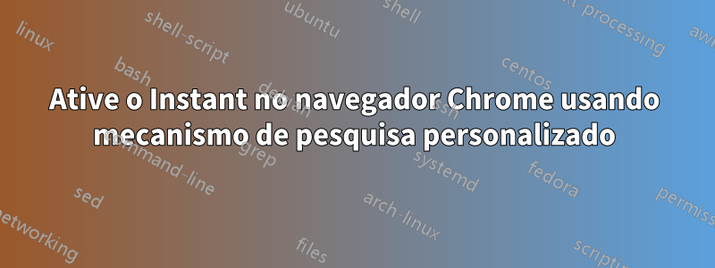 Ative o Instant no navegador Chrome usando mecanismo de pesquisa personalizado