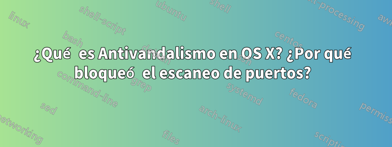 ¿Qué es Antivandalismo en OS X? ¿Por qué bloqueó el escaneo de puertos? 