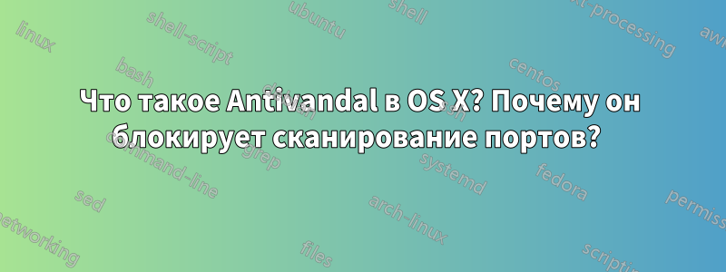 Что такое Antivandal в OS X? Почему он блокирует сканирование портов? 