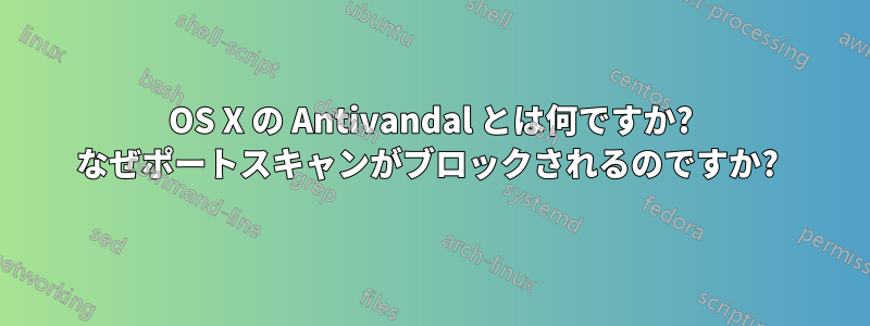 OS X の Antivandal とは何ですか? なぜポートスキャンがブロックされるのですか? 