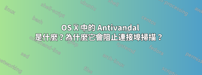 OS X 中的 Antivandal 是什麼？為什麼它會阻止連接埠掃描？ 