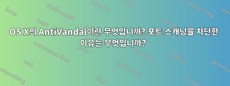 OS X의 AntiVandal이란 무엇입니까? 포트 스캐닝을 차단한 이유는 무엇입니까? 