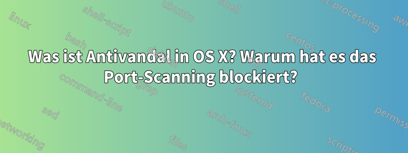 Was ist Antivandal in OS X? Warum hat es das Port-Scanning blockiert? 