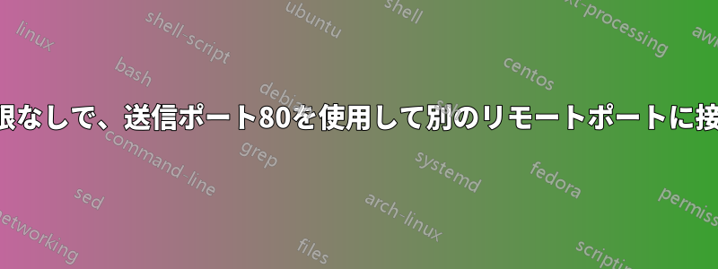 ルート権限なしで、送信ポート80を使用して別のリモートポートに接続します