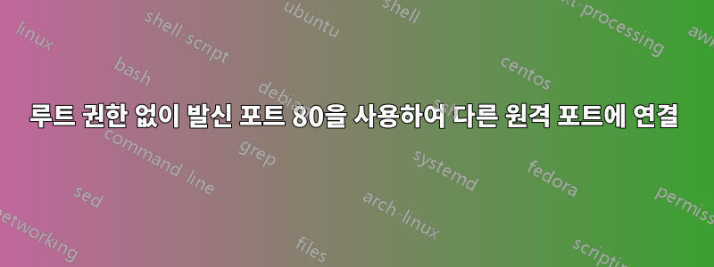 루트 권한 없이 발신 포트 80을 사용하여 다른 원격 포트에 연결