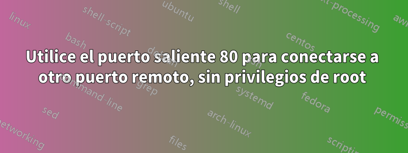 Utilice el puerto saliente 80 para conectarse a otro puerto remoto, sin privilegios de root