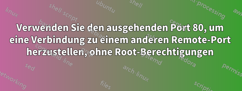 Verwenden Sie den ausgehenden Port 80, um eine Verbindung zu einem anderen Remote-Port herzustellen, ohne Root-Berechtigungen