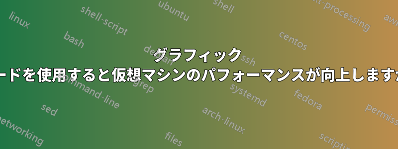 グラフィック カードを使用すると仮想マシンのパフォーマンスが向上しますか?