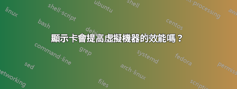 顯示卡會提高虛擬機器的效能嗎？