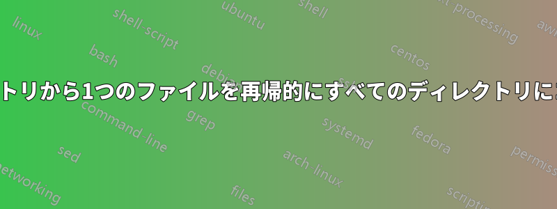 メインディレクトリから1つのファイルを再帰的にすべてのディレクトリにコピーします。