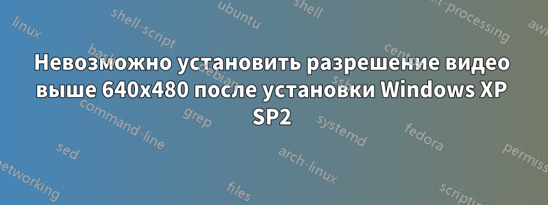 Невозможно установить разрешение видео выше 640x480 после установки Windows XP SP2