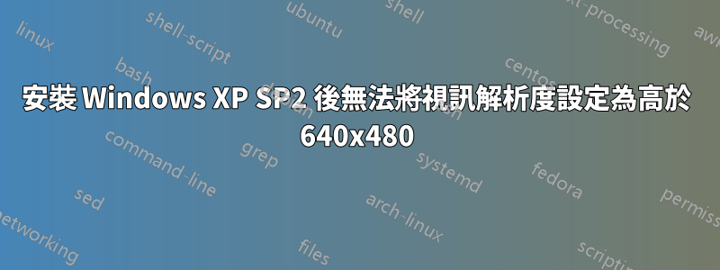 安裝 Windows XP SP2 後無法將視訊解析度設定為高於 640x480