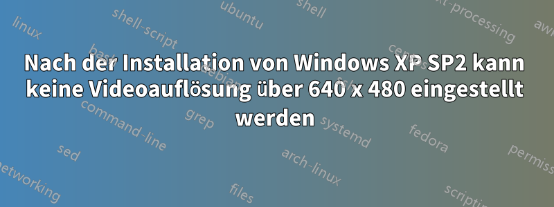 Nach der Installation von Windows XP SP2 kann keine Videoauflösung über 640 x 480 eingestellt werden