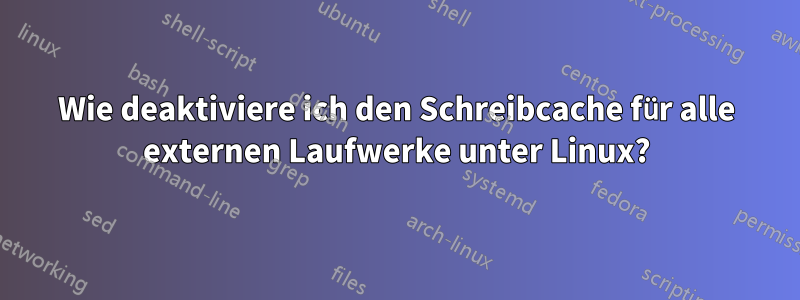 Wie deaktiviere ich den Schreibcache für alle externen Laufwerke unter Linux?