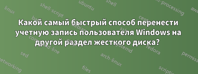 Какой самый быстрый способ перенести учетную запись пользователя Windows на другой раздел жесткого диска? 