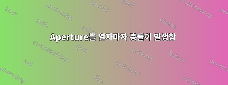 Aperture를 열자마자 충돌이 발생함