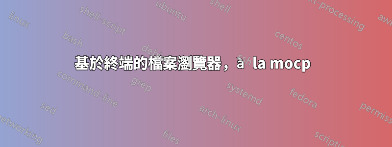 基於終端的檔案瀏覽器，à la mocp 