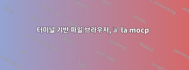 터미널 기반 파일 브라우저, à la mocp 