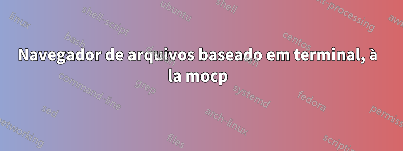 Navegador de arquivos baseado em terminal, à la mocp 