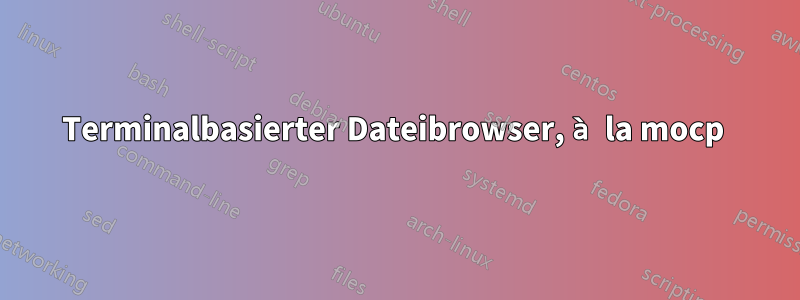 Terminalbasierter Dateibrowser, à la mocp 