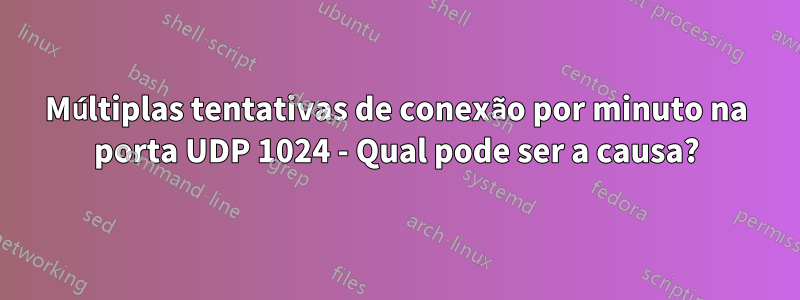 Múltiplas tentativas de conexão por minuto na porta UDP 1024 - Qual pode ser a causa?