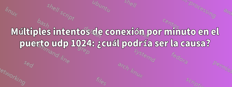 Múltiples intentos de conexión por minuto en el puerto udp 1024: ¿cuál podría ser la causa?