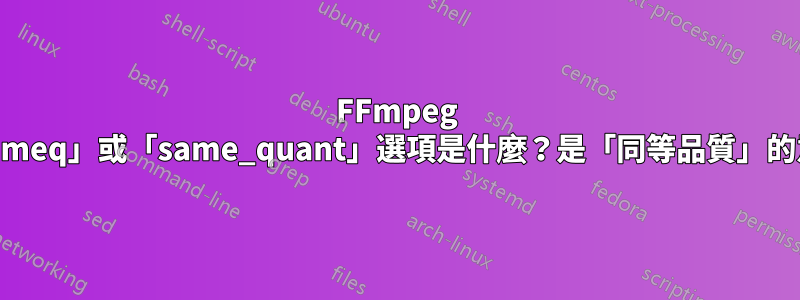 FFmpeg 中的「sameq」或「same_quant」選項是什麼？是「同等品質」的意思嗎？