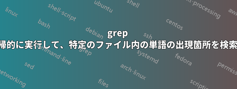 grep を再帰的に実行して、特定のファイル内の単語の出現箇所を検索する