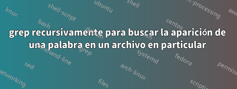 grep recursivamente para buscar la aparición de una palabra en un archivo en particular