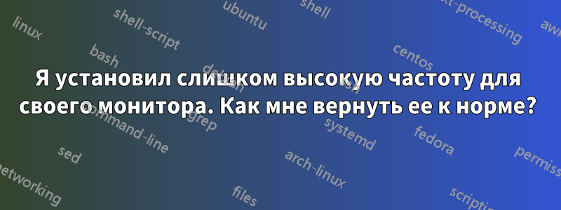 Я установил слишком высокую частоту для своего монитора. Как мне вернуть ее к норме?