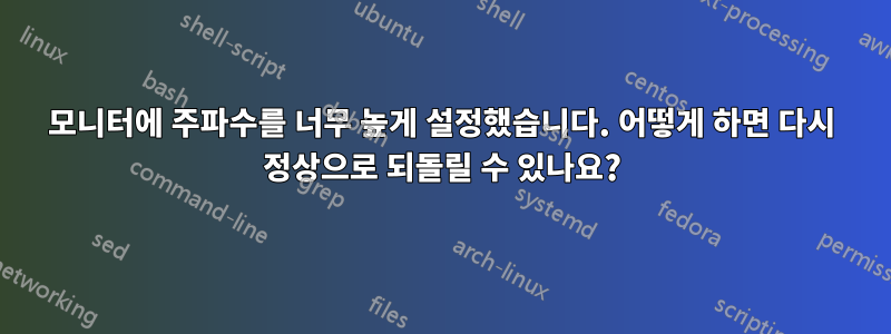 모니터에 주파수를 너무 높게 설정했습니다. 어떻게 하면 다시 정상으로 되돌릴 수 있나요?