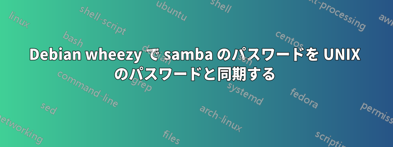 Debian wheezy で samba のパスワードを UNIX のパスワードと同期する