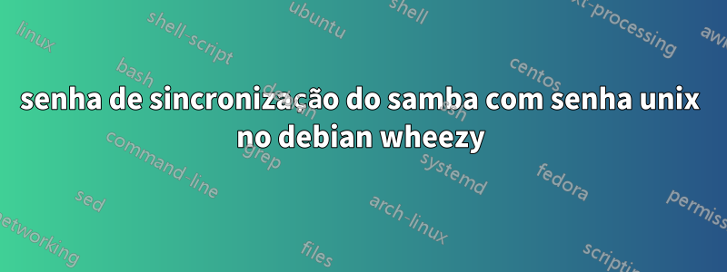 senha de sincronização do samba com senha unix no debian wheezy