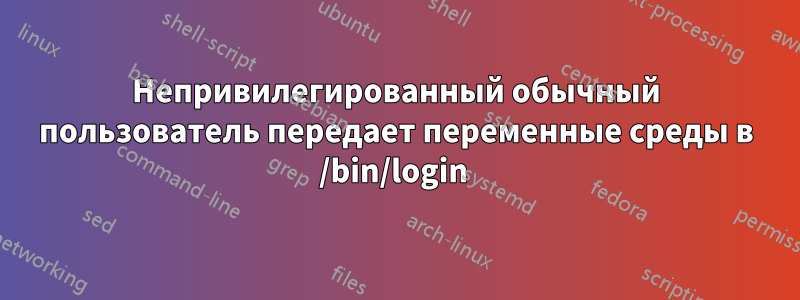 Непривилегированный обычный пользователь передает переменные среды в /bin/login 