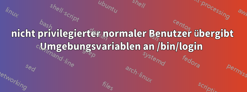 nicht privilegierter normaler Benutzer übergibt Umgebungsvariablen an /bin/login 