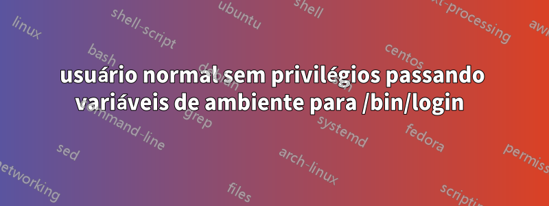 usuário normal sem privilégios passando variáveis ​​de ambiente para /bin/login 