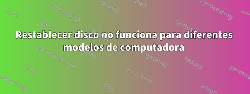 Restablecer disco no funciona para diferentes modelos de computadora