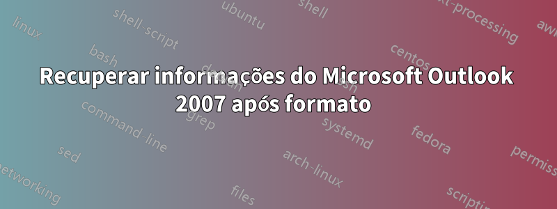 Recuperar informações do Microsoft Outlook 2007 após formato 