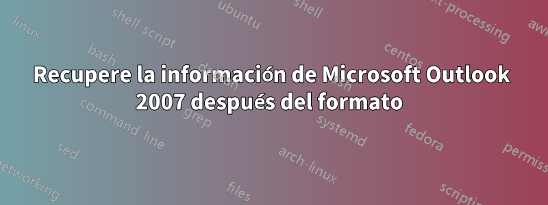 Recupere la información de Microsoft Outlook 2007 después del formato 